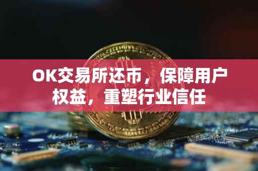 OK交易所还币，保障用户权益，重塑行业信任
