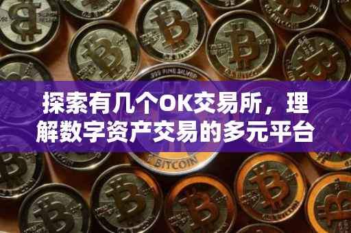 探索有几个OK交易所，理解数字资产交易的多元平台