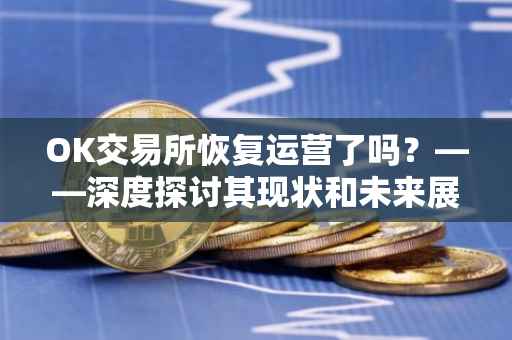 OK交易所恢复运营了吗？——深度探讨其现状和未来展望