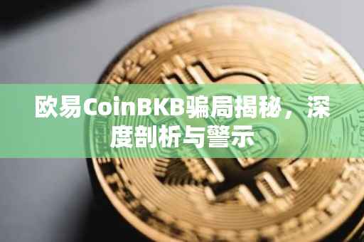 欧易CoinBKB骗局揭秘，深度剖析与警示