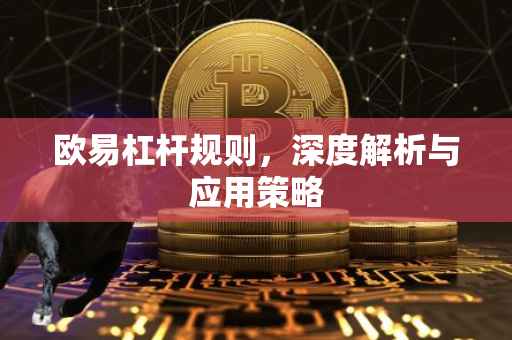 欧易杠杆规则，深度解析与应用策略