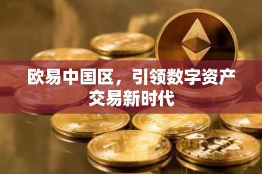 欧易中国区，引领数字资产交易新时代
