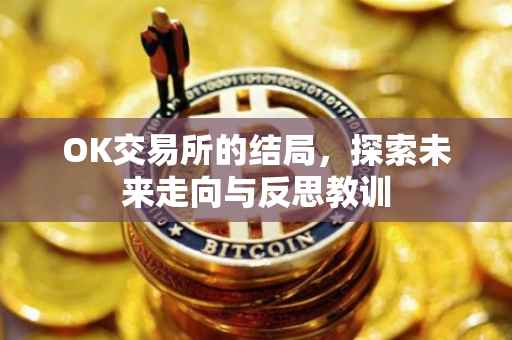OK交易所的结局，探索未来走向与反思教训