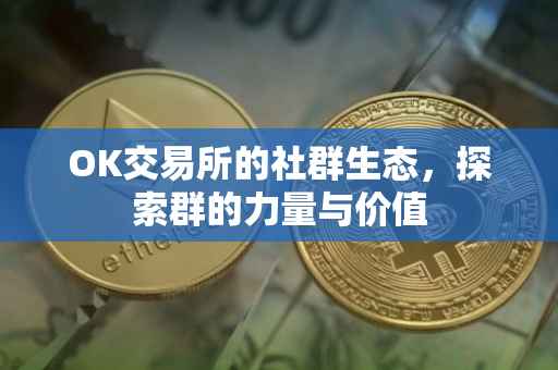 OK交易所的社群生态，探索群的力量与价值