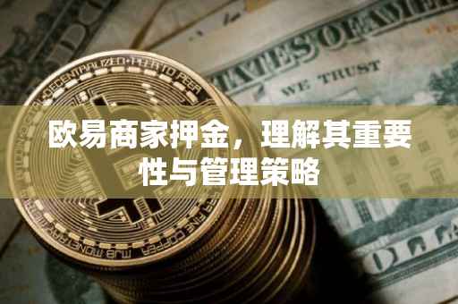 欧易商家押金，理解其重要性与管理策略