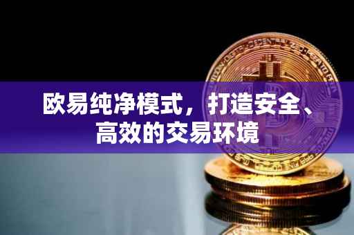 欧易纯净模式，打造安全、高效的交易环境