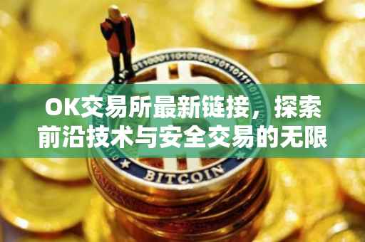 OK交易所最新链接，探索前沿技术与安全交易的无限可能