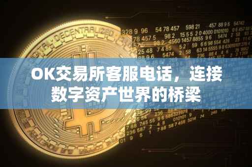 OK交易所客服电话，连接数字资产世界的桥梁