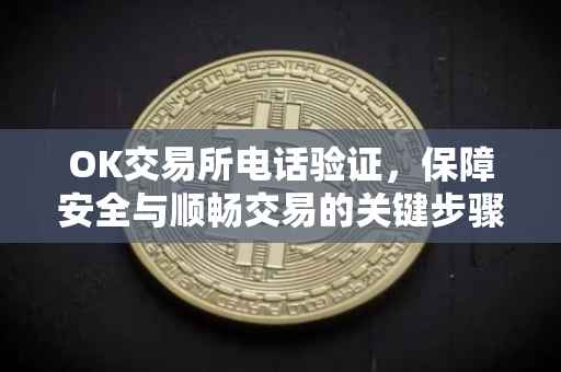 OK交易所电话验证，保障安全与顺畅交易的关键步骤