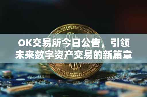 OK交易所今日公告，引领未来数字资产交易的新篇章