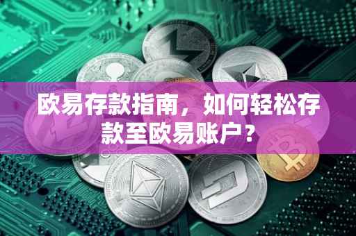 欧易存款指南，如何轻松存款至欧易账户？