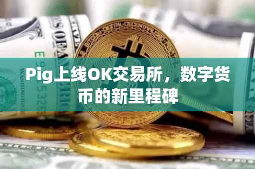 Pig上线OK交易所，数字货币的新里程碑