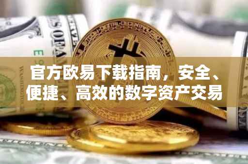 官方欧易下载指南，安全、便捷、高效的数字资产交易体验