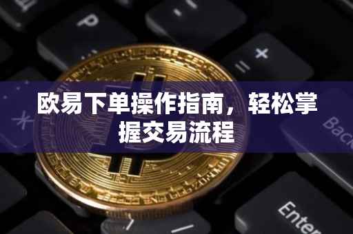 欧易下单操作指南，轻松掌握交易流程