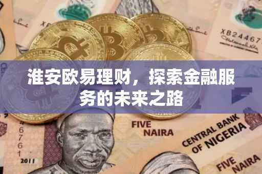 淮安欧易理财，探索金融服务的未来之路
