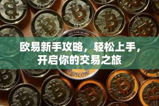 欧易新手攻略，轻松上手，开启你的交易之旅