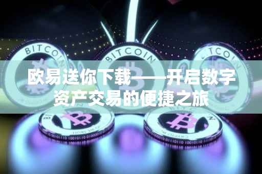 欧易送你下载——开启数字资产交易的便捷之旅