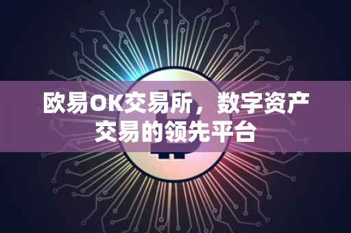 欧易OK交易所，数字资产交易的领先平台