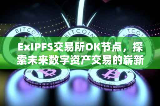 ExIPFS交易所OK节点，探索未来数字资产交易的崭新领域