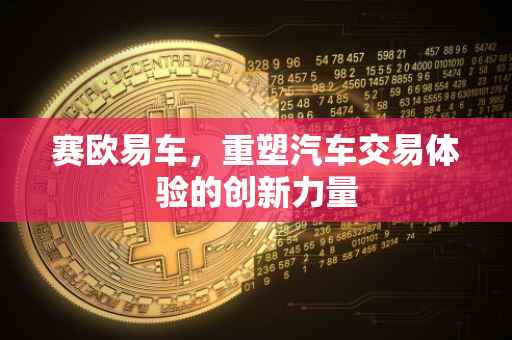 赛欧易车，重塑汽车交易体验的创新力量