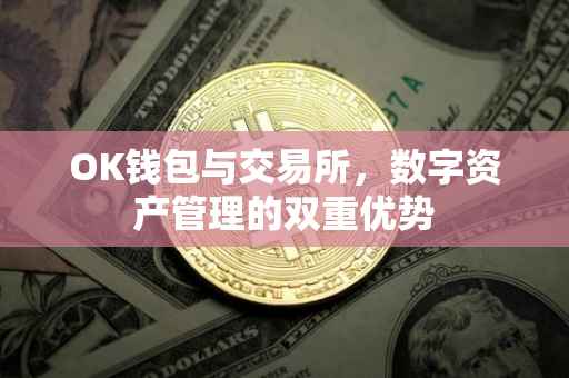 OK钱包与交易所，数字资产管理的双重优势