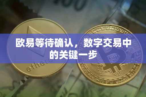 欧易等待确认，数字交易中的关键一步