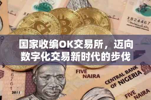 国家收编OK交易所，迈向数字化交易新时代的步伐