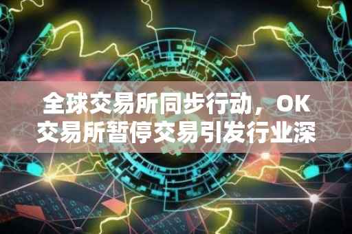 全球交易所同步行动，OK交易所暂停交易引发行业深度思考