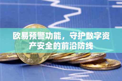 欧易预警功能，守护数字资产安全的前沿防线