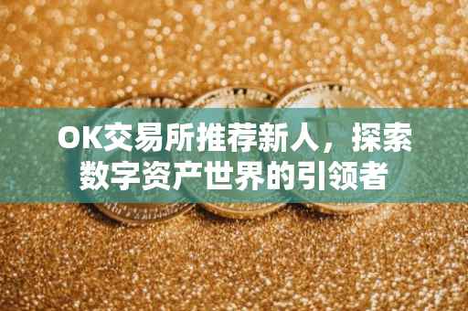 OK交易所推荐新人，探索数字资产世界的引领者