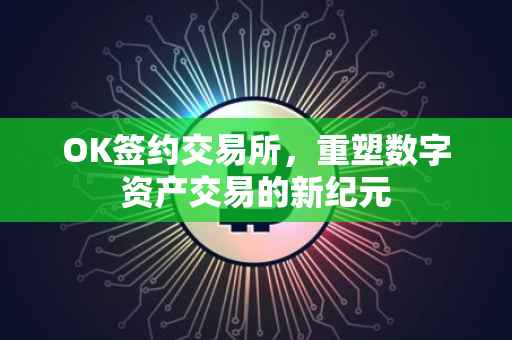 OK签约交易所，重塑数字资产交易的新纪元