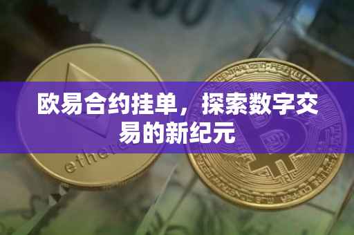 欧易合约挂单，探索数字交易的新纪元