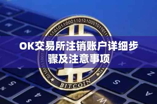 OK交易所注销账户详细步骤及注意事项
