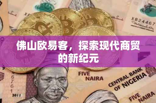 佛山欧易客，探索现代商贸的新纪元