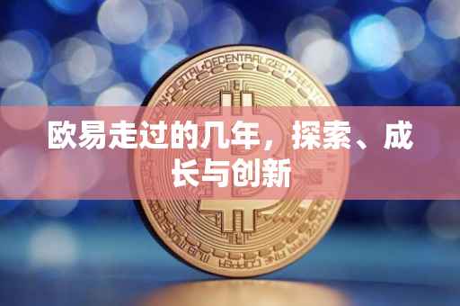 欧易走过的几年，探索、成长与创新
