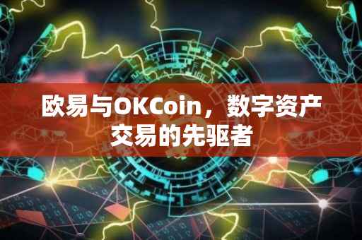 欧易与OKCoin，数字资产交易的先驱者