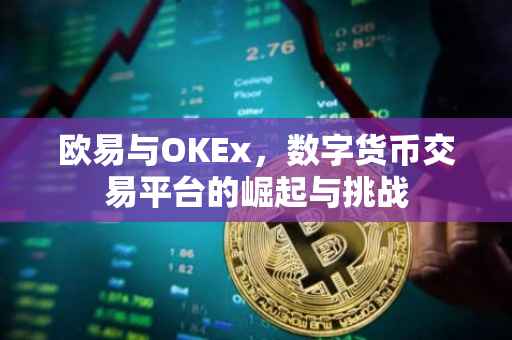 欧易与OKEx，数字货币交易平台的崛起与挑战