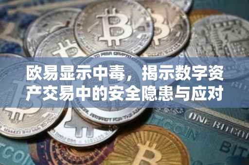 欧易显示中毒，揭示数字资产交易中的安全隐患与应对策略