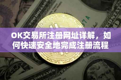 OK交易所注册网址详解，如何快速安全地完成注册流程