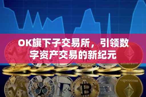 OK旗下子交易所，引领数字资产交易的新纪元