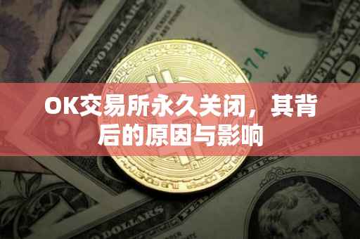 OK交易所永久关闭，其背后的原因与影响