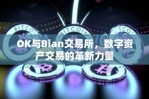 OK与Bian交易所，数字资产交易的革新力量