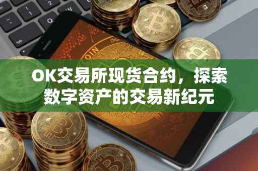 OK交易所现货合约，探索数字资产的交易新纪元