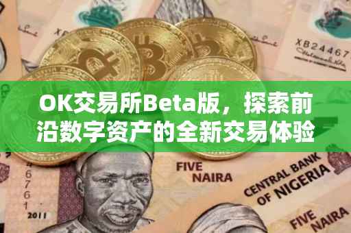 OK交易所Beta版，探索前沿数字资产的全新交易体验