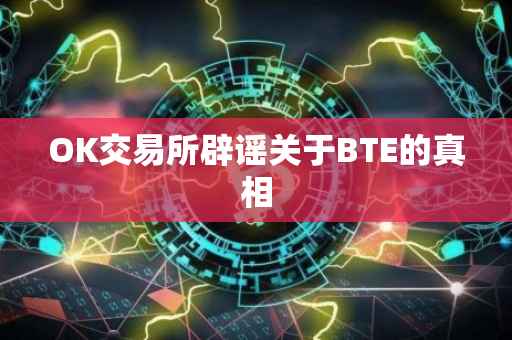 OK交易所辟谣关于BTE的真相