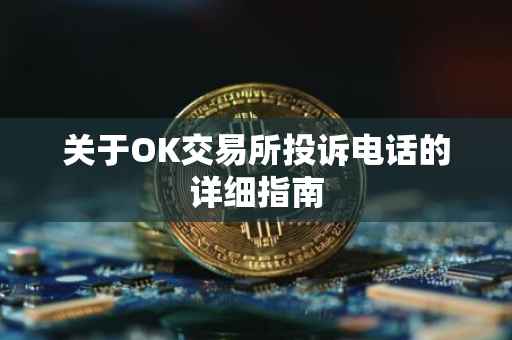 关于OK交易所投诉电话的详细指南