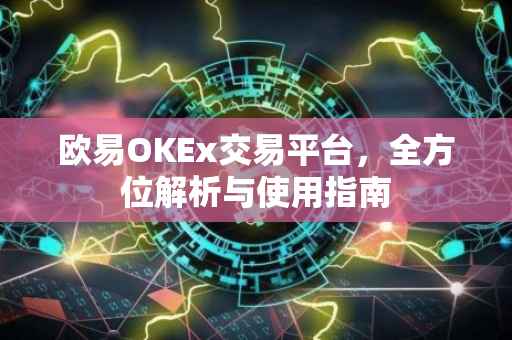 欧易OKEx交易平台，全方位解析与使用指南
