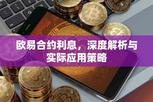 欧易合约利息，深度解析与实际应用策略