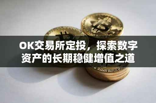 OK交易所定投，探索数字资产的长期稳健增值之道