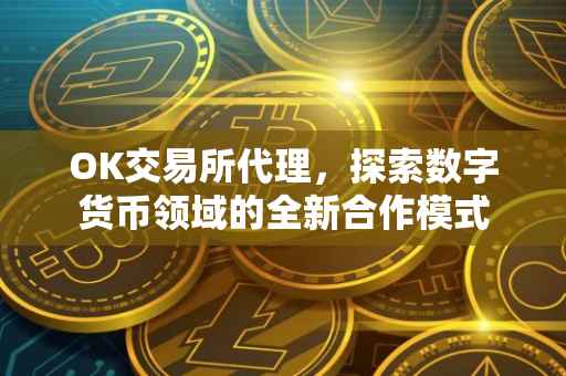 OK交易所代理，探索数字货币领域的全新合作模式